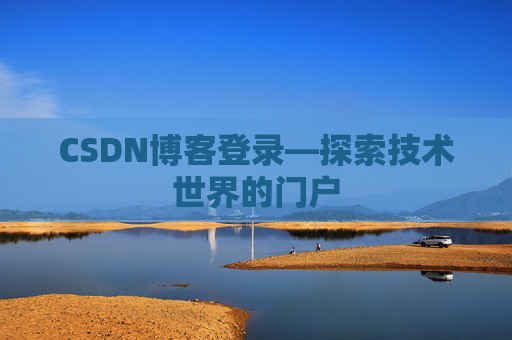 CSDN博客登录—探索技术世界的门户